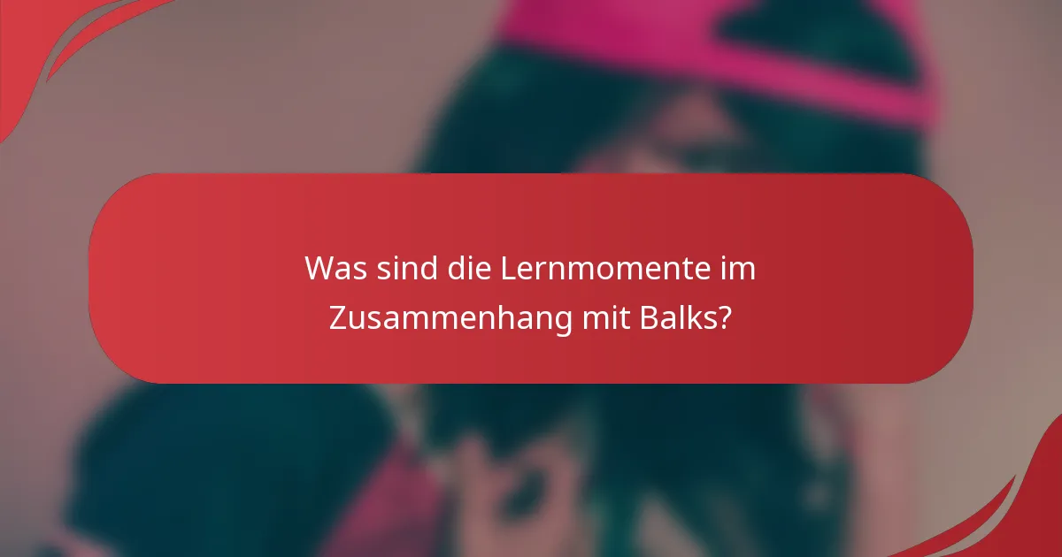 Was sind die Lernmomente im Zusammenhang mit Balks?