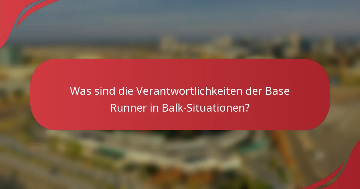 Was sind die Verantwortlichkeiten der Base Runner in Balk-Situationen?