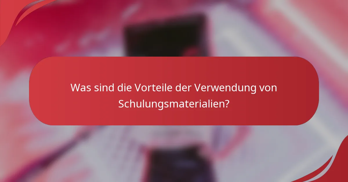 Was sind die Vorteile der Verwendung von Schulungsmaterialien?