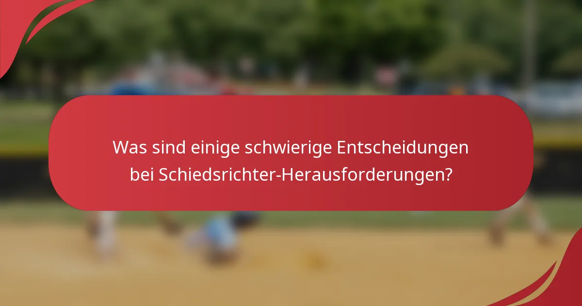 Was sind einige schwierige Entscheidungen bei Schiedsrichter-Herausforderungen?