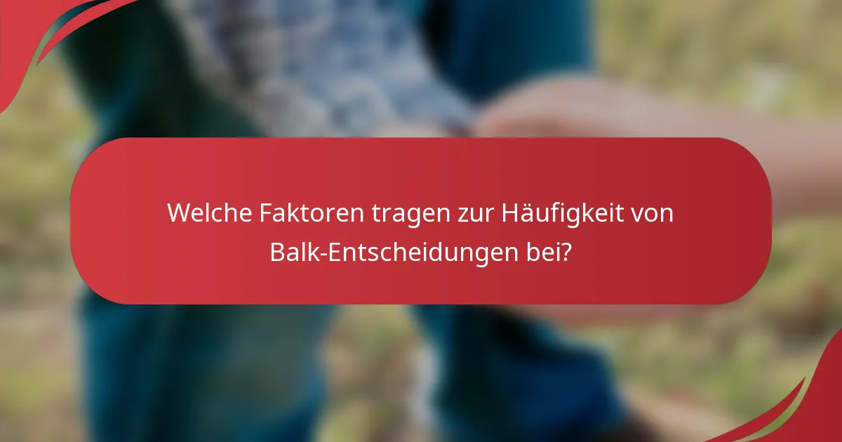 Welche Faktoren tragen zur Häufigkeit von Balk-Entscheidungen bei?