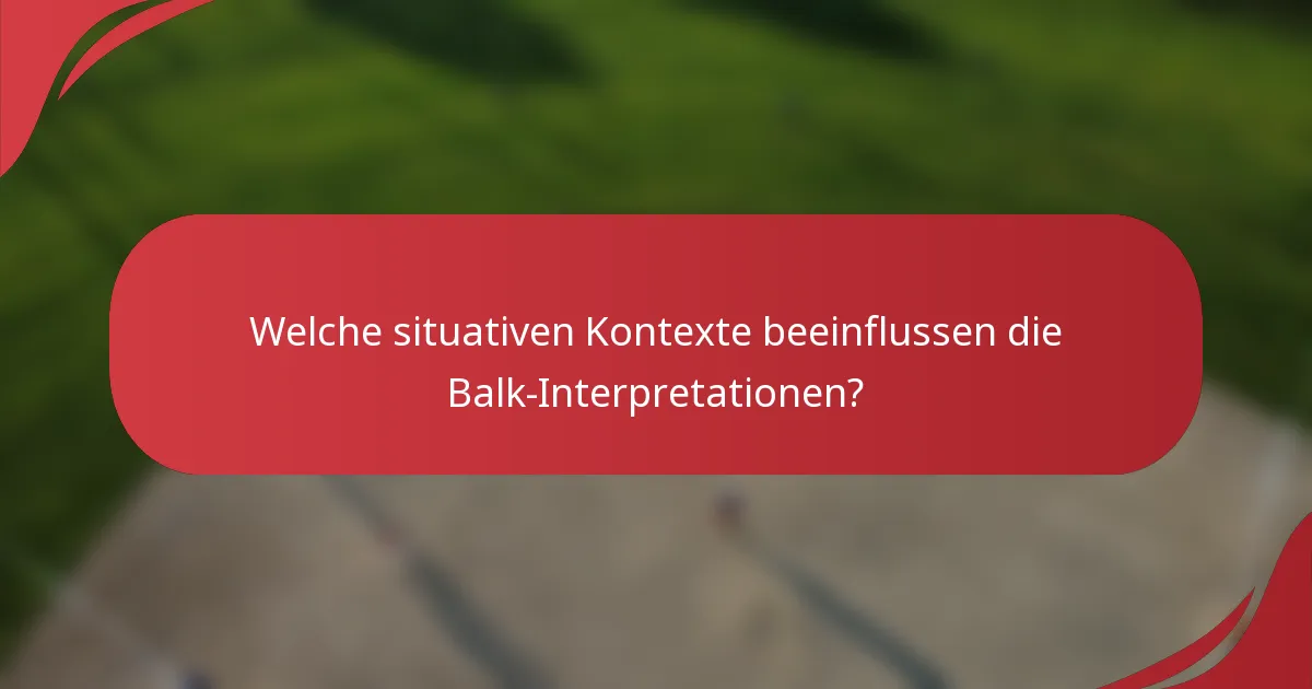 Welche situativen Kontexte beeinflussen die Balk-Interpretationen?