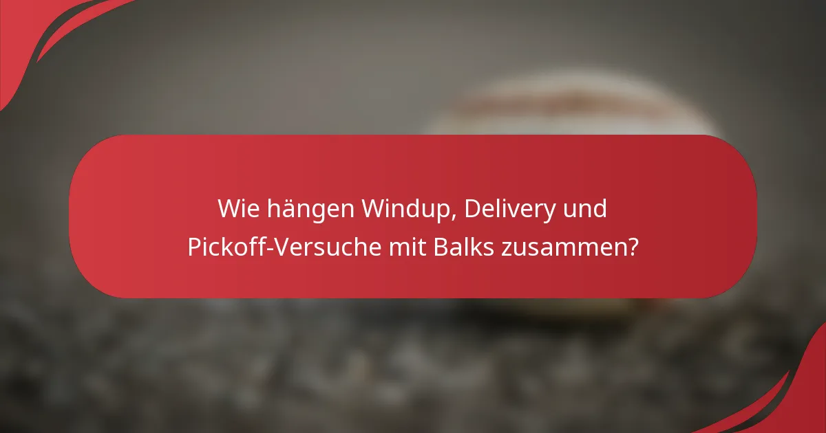 Wie hängen Windup, Delivery und Pickoff-Versuche mit Balks zusammen?