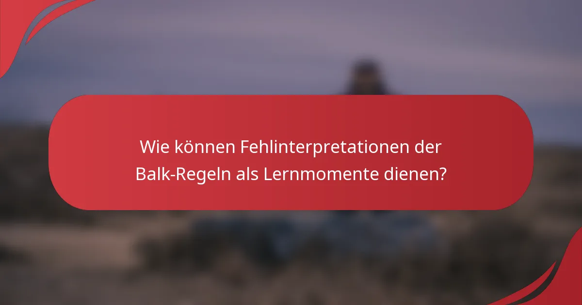 Wie können Fehlinterpretationen der Balk-Regeln als Lernmomente dienen?