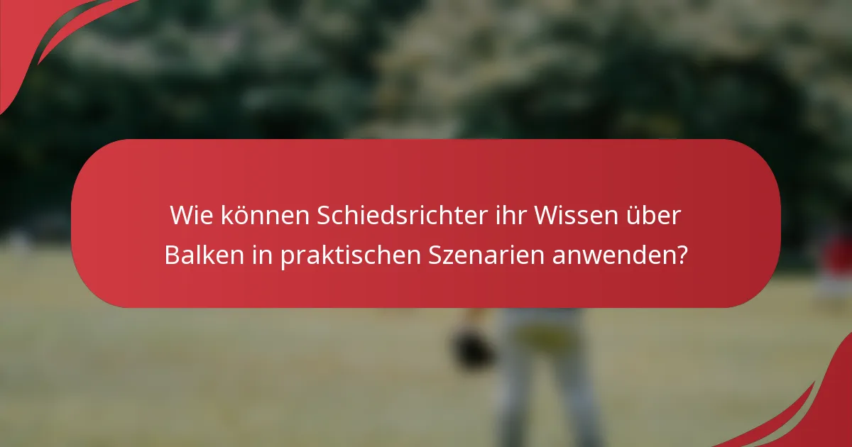 Wie können Schiedsrichter ihr Wissen über Balken in praktischen Szenarien anwenden?