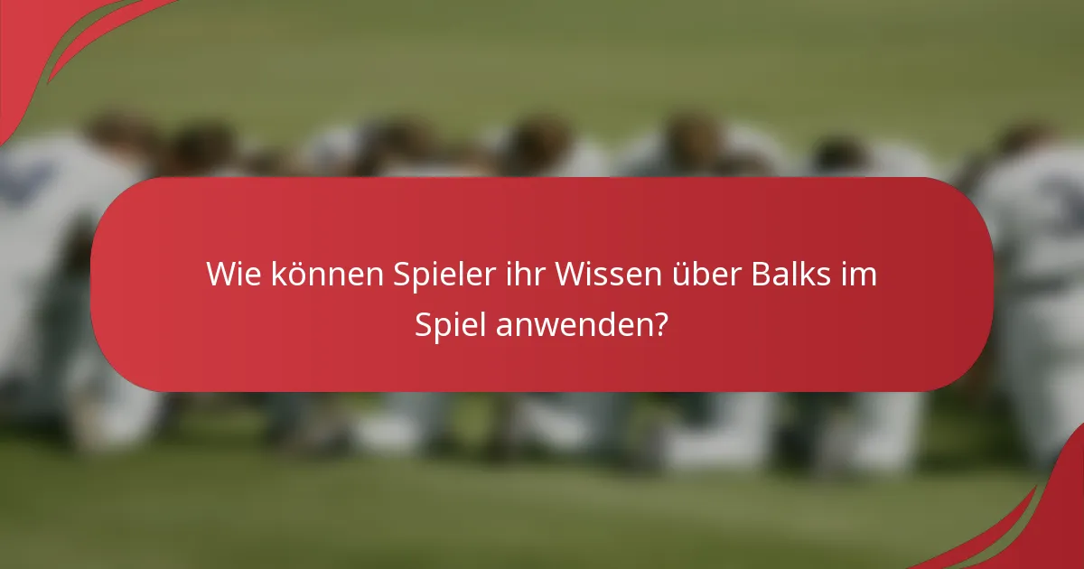 Wie können Spieler ihr Wissen über Balks im Spiel anwenden?