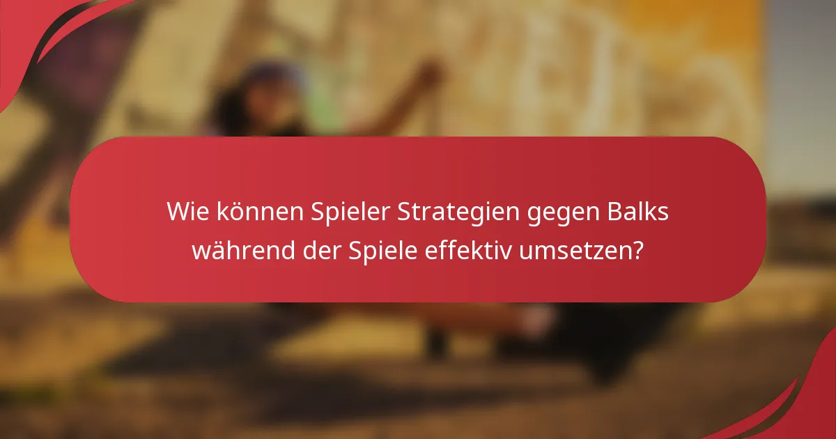 Wie können Spieler Strategien gegen Balks während der Spiele effektiv umsetzen?