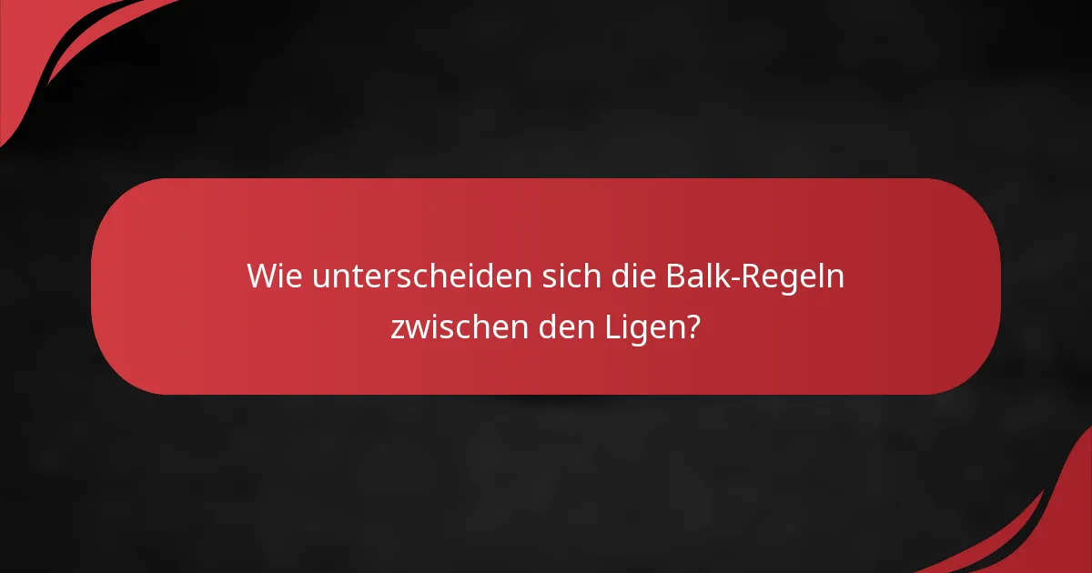 Wie unterscheiden sich die Balk-Regeln zwischen den Ligen?