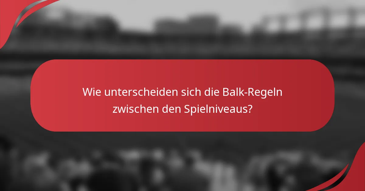 Wie unterscheiden sich die Balk-Regeln zwischen den Spielniveaus?